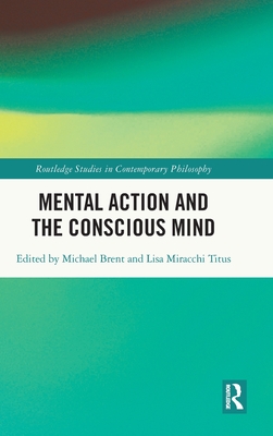 Mental Action and the Conscious Mind - Brent, Michael (Editor), and Miracchi Titus, Lisa (Editor)