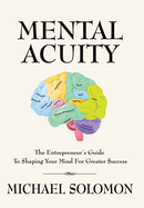Mental Acuity: The Entrepreneur's Guide to Shaping Your Mind for Greater $uccess