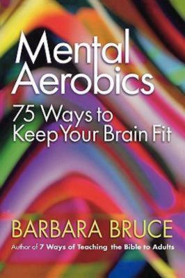 Mental Aerobics: 75 Ways to Keep Your Brain Fit - Bruce, Barbara