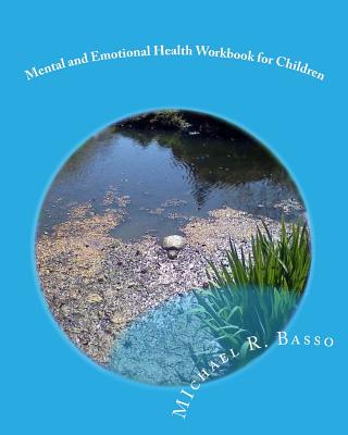 Mental and Emotional Health Workbook for Children: for parents and teachers too - Scarfone, Dorothy (Editor), and Basso, Michael R