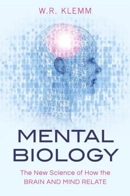 Mental Biology: The New Science of How the Brain and Mind Relate - Klemm, W R