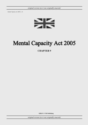 Mental Capacity Act 2005 (c. 9) - United Kingdom Legislation, and Uk Publishing, Grangis LLC (Adapted by)