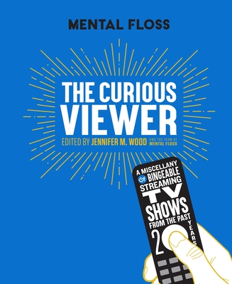Mental Floss: The Curious Viewer: A Miscellany of Bingeable Streaming TV Shows from the Past Twenty Years - Wood, Jennifer M.