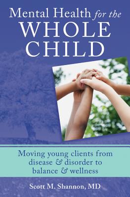Mental Health for the Whole Child: Moving Young Clients from Disease & Disorder to Balance & Wellness - Shannon, Scott M