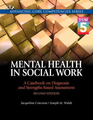 Mental Health in Social Work: A Casebook on Diagnosis and Strengths Based Assessment (DSM 5 Update) - Corcoran, Jacqueline, and Walsh, Joseph