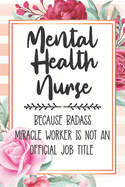 Mental Health Nurse: Because Badass Miracle Worker Is Not An Official Job Title Blank Lined Notebook Cute Journals for Mental Health Nurse Gift