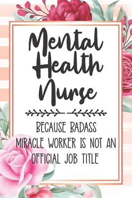 Mental Health Nurse: Because Badass Miracle Worker Is Not An Official Job Title Blank Lined Notebook Cute Journals for Mental Health Nurse Gift - Polly Mavis Godfrey Press