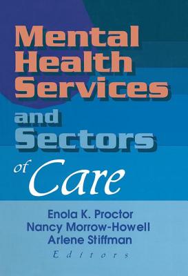 Mental Health Services and Sectors of Care - Proctor, Enola K. (Editor), and Morrow-Howell, Nancy (Editor), and Stiffman, Arlene (Editor)