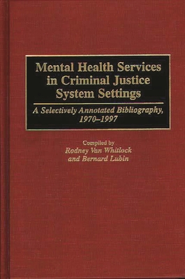 Mental Health Services in Criminal Justice System Settings: A Selectively Annotated Bibliography, 1970-1997 - Van Whitlock, Rodney, and Lubin, Bernard (Compiled by)