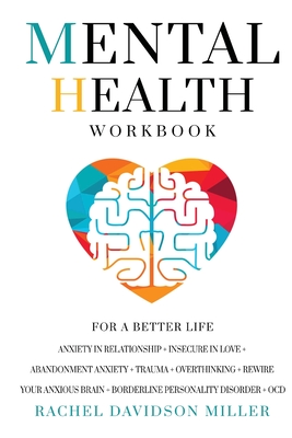 Mental Health Workbook: For a Better Life. Anxiety in Relationship + Insecure in Love + Abandonment Anxiety + Trauma + Overthinking + Rewire Your Anxious Brain + Borderline Personality Disorder + OCD - Davidson Miller, Rachel