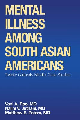 Mental Illness Among South Asian Americans: Twenty Culturally Mindful Case Studies - Peters, Matthew E, MD, and Juthani, Nalini V, MD, and Rao, Vani A, MD