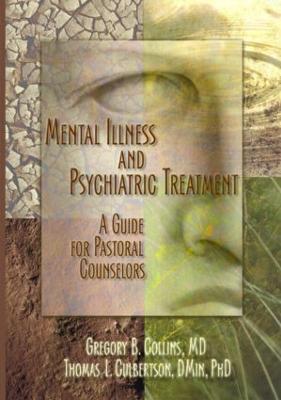 Mental Illness and Psychiatric Treatment: A Guide for Pastoral Counselors - Collins, Gregory, and Culbertson, Rev Thomas, and Koenig, Harold G