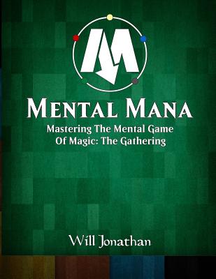 Mental Mana - Mastering The Mental Game Of Magic: The Gathering - Jonathan, Will