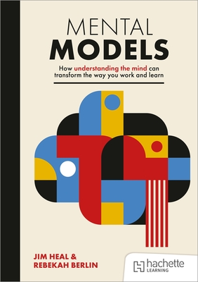 Mental Models: How understanding the mind can transform the way you work and learn - Heal, Jim, and Berlin, Rebekah