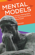 Mental Models: Improve Your Decision Making Skills to Have a Clearer Thinking and Solve Problems Faster