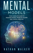 Mental Models: Your Complete Guide to Decision Making, Problem Solving and Logical Analysis