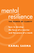 Mental Resilience: The Power of Clarity: How to Develop the Focus of a Warrior and the Peace of a Monk