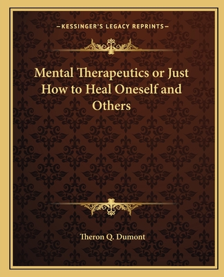 Mental Therapeutics or Just How to Heal Oneself and Others - Dumont, Theron Q