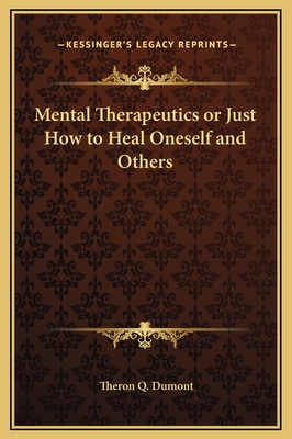 Mental Therapeutics or Just How to Heal Oneself and Others - Dumont, Theron Q