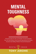 Mental Toughness: A Survival Guide On How To Discipline Yourself, Dominate Your Life And Achieve Great Personal Improvement By Staying Focused, Goal Setting, Mindset, Personal Development