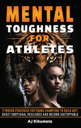 Mental Toughness for Athletes: 7 Proven Strategies for Young Champions to Build Grit, Boost Emotional Resilience and Become Unstoppable