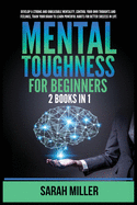 Mental Toughness for Beginners: 2 Books in 1: Develop a Strong and Unbeatable Mentality, Control Your Own Thoughts and Feelings, Train Your Brain to Learn Powerful Habits for Better Success in Life
