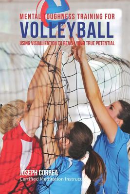 Mental Toughness Training for Volleyball: Using Visualization to Reach Your True Potential - Correa (Certified Meditation Instructor)