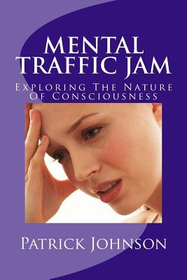 Mental Traffic Jam: Exploring The Nature Of Consciousness - Johnson, Patrick