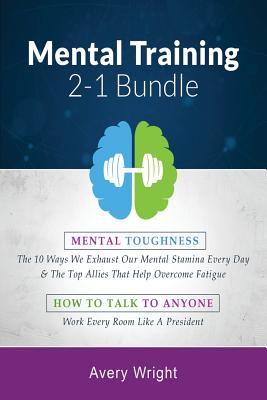 Mental Training: 2-1 Bundle: Mental Toughness: The 10 Ways We Exhaust Our Mental Stamina Every Day & the Top Allies That Help Overcome Fatigue, How to Talk to Anyone: Work Every Room Like a President - Wright, Avery