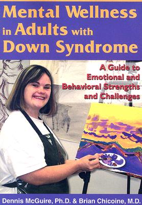 Mental Wellness in Adults with Down Syndrome: A Guide to Emotional and Behavioral Strengths and Challenges - McGuire, Dennis Eugene, and Chicoine, Brian, M.D.