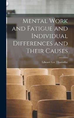 Mental Work and Fatigue and Individual Differences and Their Causes - Thorndike, Edward Lee