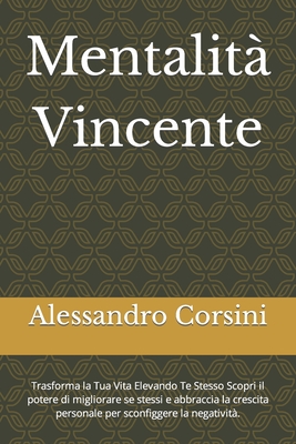 Mentalit Vincente: Trasforma la Tua Vita Elevando Te Stesso Scopri il potere di migliorare se stessi e abbraccia la crescita personale per sconfiggere la negativit. - Corsini, Alessandro