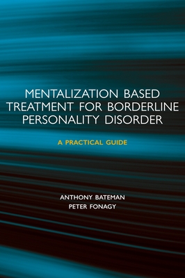 Mentalization-Based Treatment for Borderline Personality Disorder: A Practical Guide - Bateman, Anthony, Dr., and Fonagy, Peter, PhD, Fba
