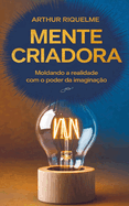 Mente Criadora: Moldando a Realidade com o Poder da Imaginao