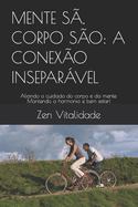 Mente S?, Corpo S?o: A CONEX?O INSEPAR?VEL: Aliando o cuidado do corpo e da mente: Mantendo a harmonia e bem estar!