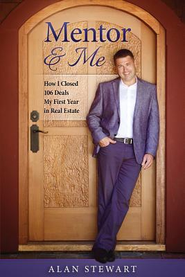 Mentor & Me: How I Closed 106 Deals My First Year in Real Estate - Stewart, Alan, Dr.