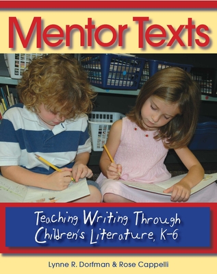 Mentor Texts: Teaching Writing Through Children's Literature, K-6 - Dorfman, Lynne R, and Cappelli, Rose