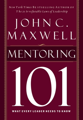 Mentoring 101: What Every Leader Needs to Know - Maxwell, John C