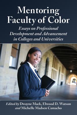 Mentoring Faculty of Color: Essays on Professional Development and Advancement in Colleges and Universities - Mack, Dwayne (Editor), and Watson, Elwood D (Editor), and Camacho, Michelle Madsen (Editor)