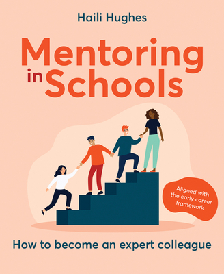 Mentoring in Schools: How to become an expert colleague - aligned with the Early Career Framework - Hughes, Haili