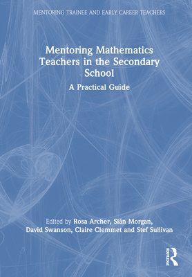 Mentoring Mathematics Teachers in the Secondary School: A Practical Guide - Archer, Rosa (Editor), and Morgan, Sin (Editor), and Swanson, David (Editor)