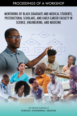 Mentoring of Black Graduate and Medical Students, Postdoctoral Scholars, and Early-Career Faculty in Science, Engineering, and Medicine: Proceedings of a Workshop - National Academies of Sciences Engineering and Medicine, and Health and Medicine Division, and Policy and Global Affairs