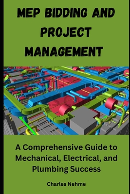 MEP Bidding and Project Management: A Comprehensive Guide to Mechanical, Electrical, and Plumbing Success - Nehme, Charles