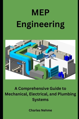 MEP Engineering: A Comprehensive Guide to Mechanical, Electrical, and Plumbing Systems - Nehme, Charles