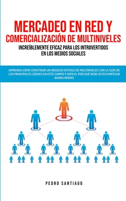 Mercadeo en red y comercializacin de Multiniveles increblemente eficaz para los introvertidos en los medios sociales: Aprenda cmo construir un negocio exitoso de Multiniveles con la gua de los principales lderes en este campo y sepa el por qu... - Santiago, Pedro