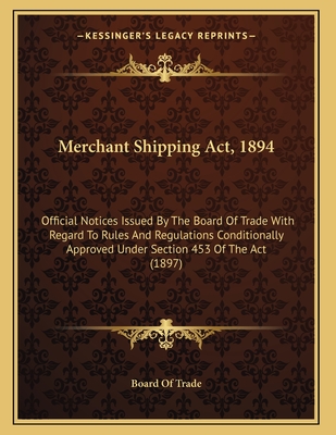 Merchant Shipping ACT, 1894: Official Notices Issued by the Board of Trade with Regard to Rules and Regulations Conditionally Approved Under Section 453 of the ACT (1897) - Board of Trade