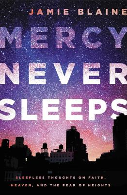 Mercy Never Sleeps: Sleepless Thoughts on Faith, Heaven, and the Fear of Heights - Blaine, Jamie