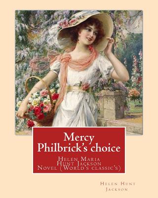 Mercy Philbrick's choice. By: Helen Jackson (H.H): Helen Maria Hunt Jackson, born Helen Fiske (October 15, 1830 - August 12, 1885). Novel (World's classic's) - Jackson, Helen