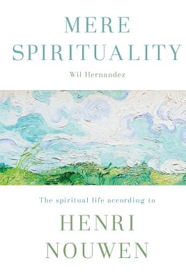 Mere Spirituality: The Spiritual Life According To Henri Nouwen - Hernandez, Wil