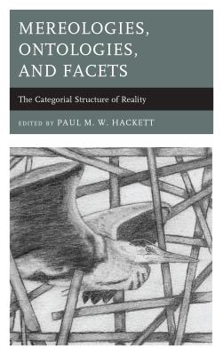 Mereologies, Ontologies, and Facets: The Categorial Structure of Reality - Hackett, Paul M. W. (Contributions by), and Greggor, Alison L. (Contributions by), and Yehezkel, Gal (Contributions by)